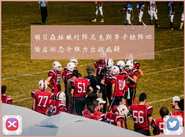 明日森林狼对阵尼克斯华子缺阵四场后状态升级为出战成疑