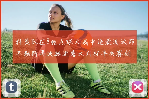 科莫队在8轮点球大战中逆袭淘汰那不勒斯再次挺进意大利杯半决赛创造历史