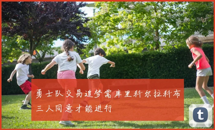 勇士队交易追梦需库里科尔拉科布三人同意才能进行