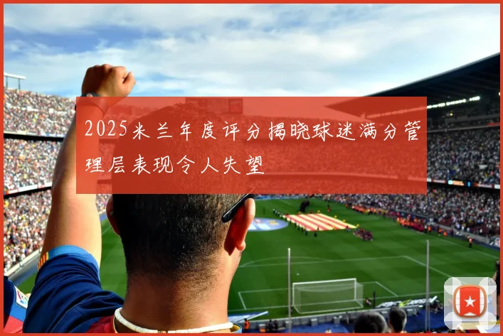 2025米兰年度评分揭晓球迷满分管理层表现令人失望