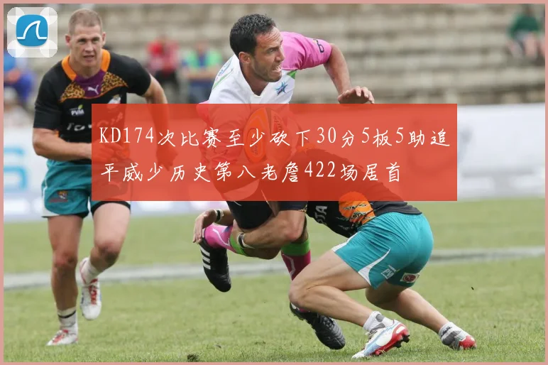 KD174次比赛至少砍下30分5板5助追平威少历史第八老詹422场居首