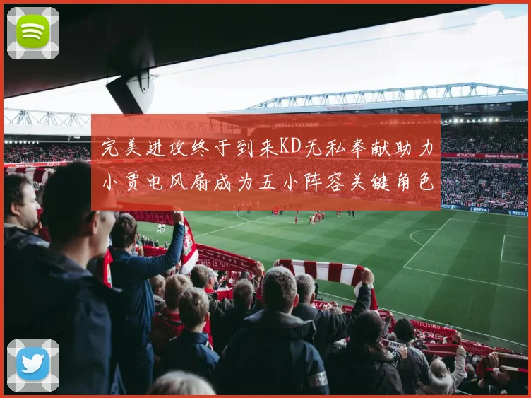 完美进攻终于到来KD无私奉献助力小贾电风扇成为五小阵容关键角色