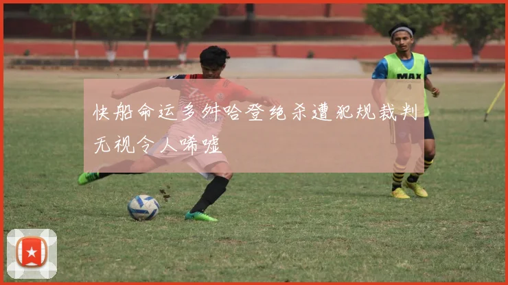 快船命运多舛哈登绝杀遭犯规裁判无视令人唏嘘