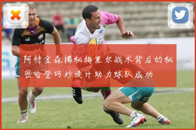 阿特金森揭秘梅里尔战术背后的秘密哈登巧妙设计助力球队成功