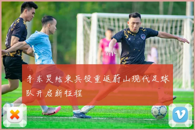 李东炅结束兵役重返蔚山现代足球队开启新征程
