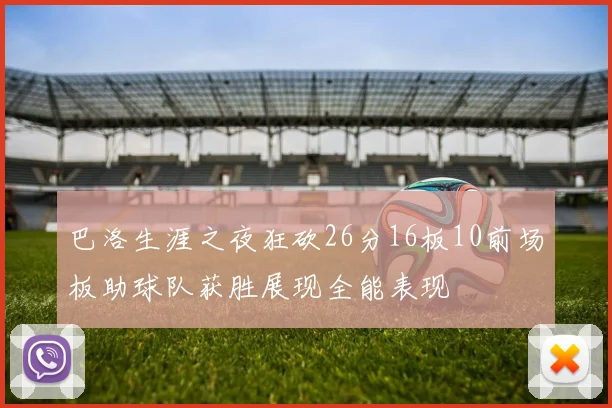 巴洛生涯之夜狂砍26分16板10前场板助球队获胜展现全能表现