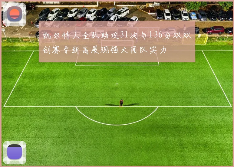 凯尔特人全队助攻31次与136分双双创赛季新高展现强大团队实力