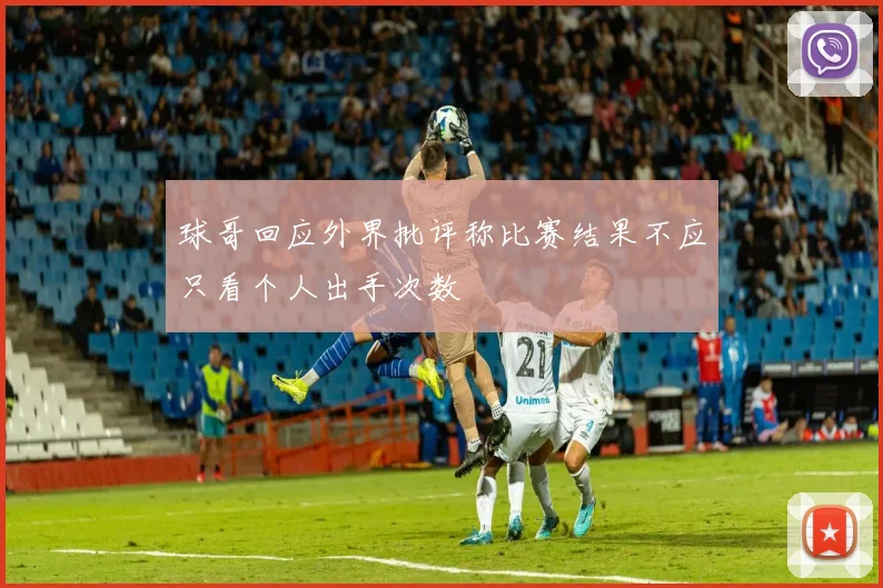 球哥回应外界批评称比赛结果不应只看个人出手次数