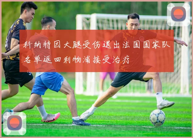 科纳特因大腿受伤退出法国国家队名单返回利物浦接受治疗