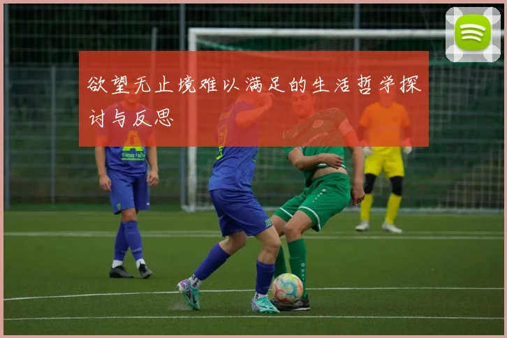 欲望无止境难以满足的生活哲学探讨与反思