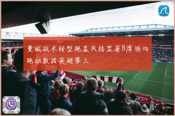 曼城战术转型跑轰风格显著B席场均跑动数据英超第三