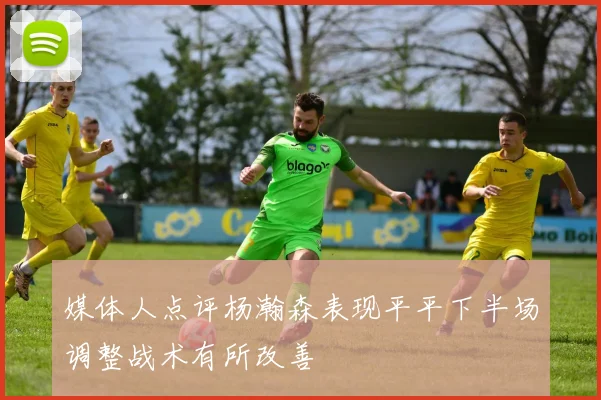 媒体人点评杨瀚森表现平平下半场调整战术有所改善