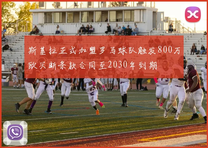 斯基拉正式加盟罗马球队触发800万欧买断条款合同至2030年到期