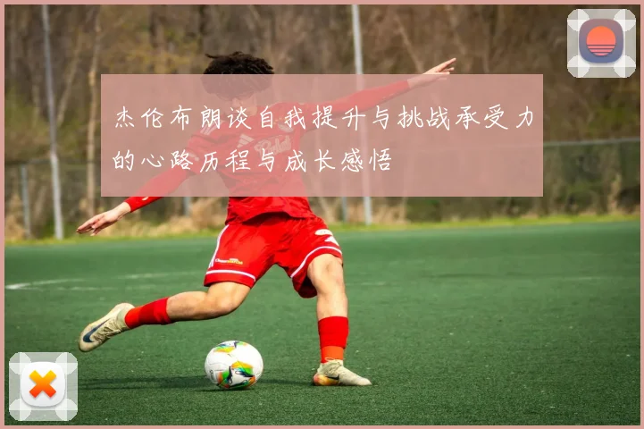 杰伦布朗谈自我提升与挑战承受力的心路历程与成长感悟