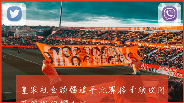皇家社会顽强追平比赛格子助攻冈萨雷斯闪耀全场